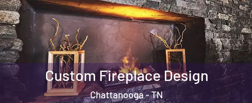  Custom Fireplace Design Chattanooga - TN