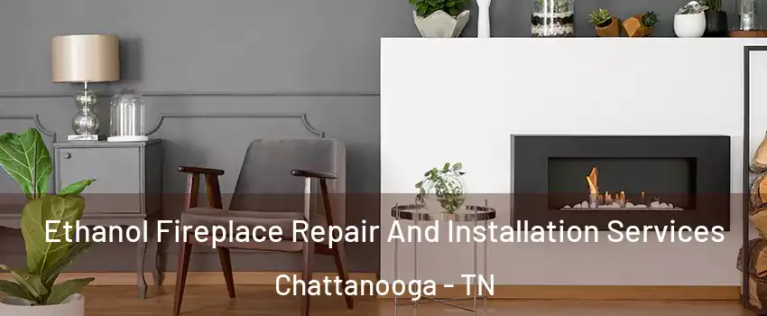  Ethanol Fireplace Repair And Installation Services Chattanooga - TN