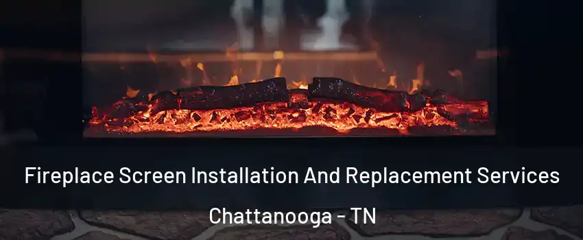  Fireplace Screen Installation And Replacement Services Chattanooga - TN