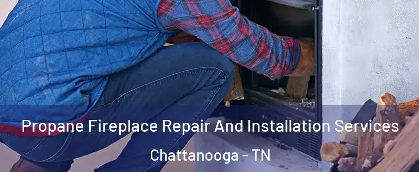  Propane Fireplace Repair And Installation Services Chattanooga - TN