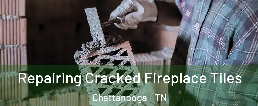  Repairing Cracked Fireplace Tiles Chattanooga - TN