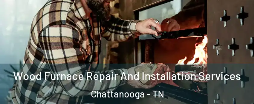  Wood Furnace Repair And Installation Services Chattanooga - TN